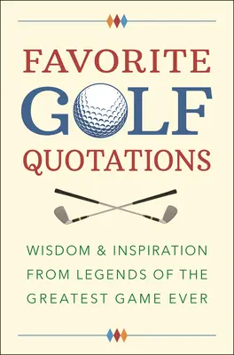 Ulubione cytaty golfowe: Mądrość i inspiracja od legend największej gry wszechczasów - Favorite Golf Quotations: Wisdom & Inspiration from Legends of the Greatest Game Ever