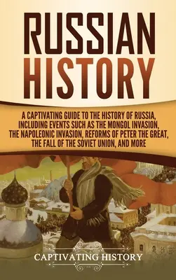 Historia Rosji: A Captivating Guide to the History of Russia, Including Events Such as the Mongol Invasion, the Napoleonic Invasion, R - Russian History: A Captivating Guide to the History of Russia, Including Events Such as the Mongol Invasion, the Napoleonic Invasion, R