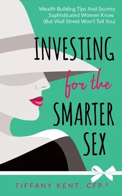 Inwestowanie dla mądrzejszej płci: Wskazówki i sekrety budowania bogactwa, które znają wyrafinowane kobiety (ale Wall Street ci nie powie) - Investing for the Smarter Sex: Wealth Building Tips and Secrets Sophisticated Women Know (But Wall Street Won't Tell You)