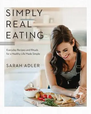 Simply Real Eating: Codzienne przepisy i rytuały na zdrowe życie w prosty sposób - Simply Real Eating: Everyday Recipes and Rituals for a Healthy Life Made Simple