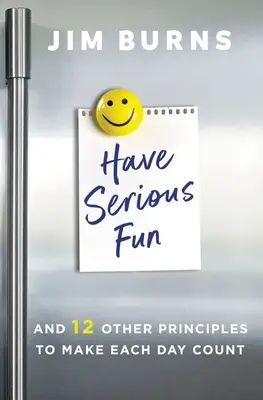 Poważna zabawa: I 12 innych zasad, które sprawią, że każdy dzień będzie się liczył - Have Serious Fun: And 12 Other Principles to Make Each Day Count