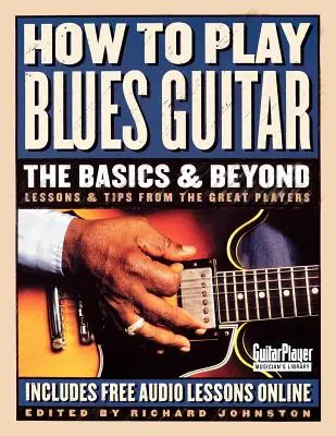 Jak grać na gitarze bluesowej: Podstawy i nie tylko: Lekcje i wskazówki od najlepszych gitarzystów - How to Play Blues Guitar: The Basics & Beyond: Lessons & Tips from the Great Players