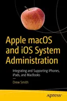 Administracja systemami Apple Macos i IOS: Integracja i obsługa iPhone'ów, iPadów i Macbooków - Apple Macos and IOS System Administration: Integrating and Supporting Iphones, Ipads, and Macbooks