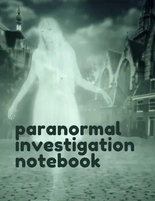 Paranormal Investigation Notebook: Paranormal Notebook - Scientific Investigation - Orbs - Ghost Hunting Tours - Spirits - Haunted Houses - Motion Sen