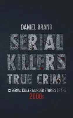 Seryjni mordercy: Prawdziwa zbrodnia: 13 historii seryjnych morderców z 2000 roku - Serial Killers True Crime: 13 Serial Killer Murder Stories of the 2000s