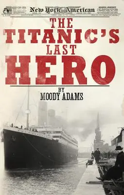 Ostatni bohater Titanica: zaskakująca prawdziwa historia, która może zmienić twoje życie na zawsze - The Titanic's Last Hero: A Startling True Story That Can Change Your Life Forever