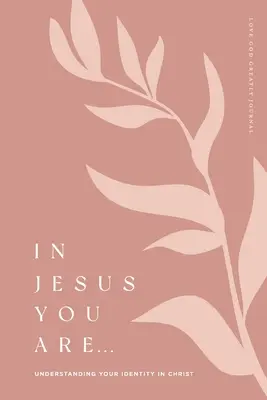 W Jezusie jesteś: Zrozumienie swojej tożsamości w Chrystusie: Dziennik do studiowania Biblii o wielkiej miłości do Boga - In Jesus You Are: Understanding Your Identity in Christ: A Love God Greatly Bible Study Journal