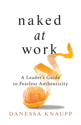 Naked at Work: Przewodnik lidera po nieustraszonej autentyczności - Naked at Work: A Leader's Guide to Fearless Authenticity