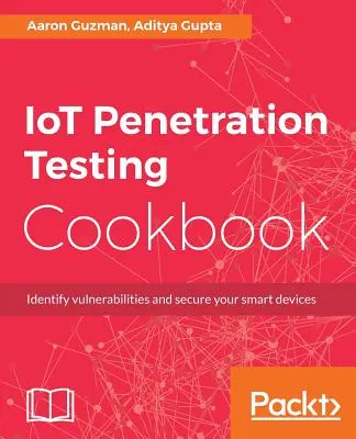 Książka kucharska testów penetracyjnych IoT: Zidentyfikuj luki w zabezpieczeniach i zabezpiecz swoje inteligentne urządzenia - IoT Penetration Testing Cookbook: Identify vulnerabilities and secure your smart devices