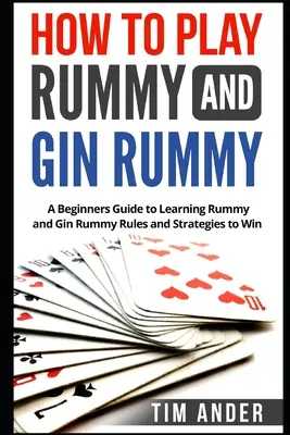 Jak grać w remika i remika: Przewodnik dla początkujących, jak nauczyć się zasad i strategii remika i remika, aby wygrać - How to Play Rummy and Gin Rummy: A Beginners Guide to Learning Rummy and Gin Rummy Rules and Strategies to Win