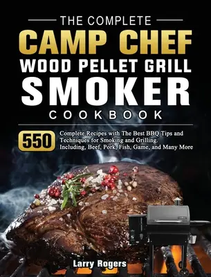 Kompletna książka kucharska Camp Chef Wood Pellet Grill & Smoker: 550 kompletnych przepisów z najlepszymi wskazówkami i technikami grillowania i wędzenia. W zestawie - The Complete Camp Chef Wood Pellet Grill & Smoker Cookbook: 550 Complete Recipes with The Best BBQ Tips and Techniques for Smoking and Grilling. Inclu