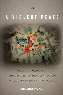 Brutalny pokój: Rasa, amerykański militaryzm i kultury demokratyzacji w zimnowojennej Azji i na Pacyfiku - A Violent Peace: Race, U.S. Militarism, and Cultures of Democratization in Cold War Asia and the Pacific