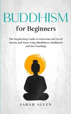 Buddyzm dla początkujących: Przewodnik krok po kroku, jak pokonać erę niepokoju i stresu za pomocą medytacji uważności i nauk zen - Buddhism for beginners: The Step-by-Step Guide to Overcome the Era of Anxiety and Stress Using Mindfulness Meditation and Zen Teachings