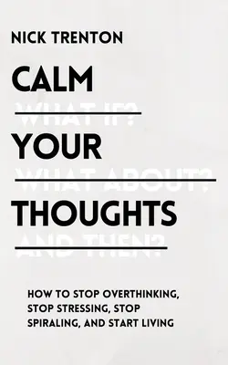 Uspokój swoje myśli: Przestań nadmiernie myśleć, przestań się stresować, przestań wirować i zacznij żyć - Calm Your Thoughts: Stop Overthinking, Stop Stressing, Stop Spiraling, and Start Living