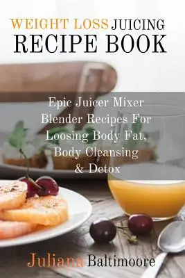 Książka z przepisami na soki odchudzające: Epic Juicer Mixer Blender Recipes For Loosing Body Fat, Body Cleansing & Detox - Weight Loss Juicing Recipe Book: Epic Juicer Mixer Blender Recipes For Loosing Body Fat, Body Cleansing & Detox