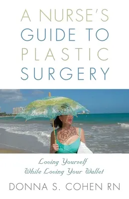 Przewodnik pielęgniarki po chirurgii plastycznej: Loving Yourself While Loving Your Wallet. - A Nurse's Guide to Plastic Surgery: Loving Yourself While Loving Your Wallet.