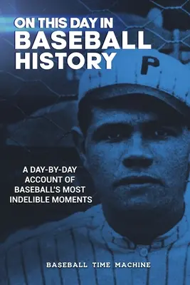 Ten dzień w historii baseballu: Konto dzień po dniu najbardziej niezatartych momentów w baseballu - On This Day in Baseball History: A Day-by-Day Account of Baseball's Most Indelible Moments