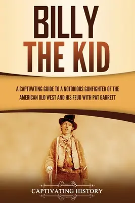 Billy the Kid: porywający przewodnik po osławionym rewolwerowcu amerykańskiego Starego Zachodu i jego sporze z Patem Garrettem - Billy the Kid: A Captivating Guide to a Notorious Gunfighter of the American Old West and His Feud with Pat Garrett