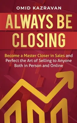 Zawsze zamykaj: Zostań mistrzem w sprzedaży i doskonal sztukę sprzedawania każdemu, zarówno osobiście, jak i online - Always Be Closing: Become a master closer in sales and perfect the art of selling to anyone both in person and online