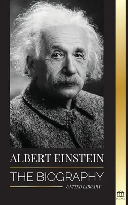 Albert Einstein: Biografia - Życie i wszechświat genialnego naukowca - Albert Einstein: The biography - The Life and Universe of a Genius Scientist