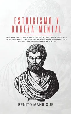 Estoicismo y dureza mental: Descubre los secretos psicolgicos de la filosofa estoica en la vida moderna. Zbuduj swoją autodyscyplinę w sposób inteligentny - Estoicismo y dureza mental: Descubre los secretos psicolgicos de la filosofa estoica en la vida moderna. Construir una autodisciplina inquebrant