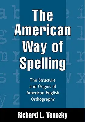 Amerykański sposób pisowni: Struktura i pochodzenie amerykańskiej ortografii angielskiej - The American Way of Spelling: The Structure and Origins of American English Orthography