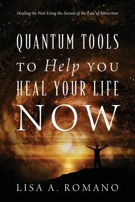 Kwantowe narzędzia, które pomogą ci uzdrowić twoje życie teraz: Uzdrawianie przeszłości za pomocą sekretów prawa przyciągania - Quantum Tools to Help You Heal Your Life Now: Healing the Past Using the Secrets of the Law of Attraction