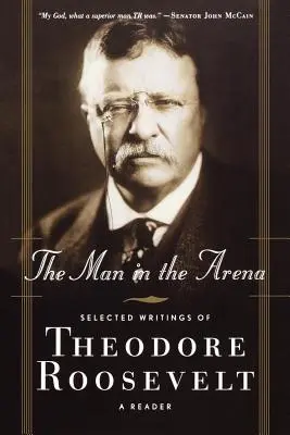 Człowiek na arenie: Wybrane pisma Theodore'a Roosevelta: Czytelnik - The Man in the Arena: Selected Writings of Theodore Roosevelt: A Reader