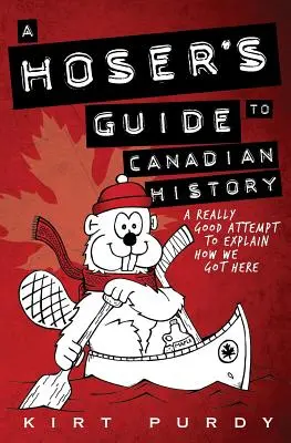 Przewodnik frajera po historii Kanady: Naprawdę dobra próba wyjaśnienia, jak się tu znaleźliśmy - A Hoser's Guide to Canadian History: A Really Good Attempt To Explain How We Got Here