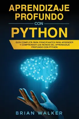 Aprendizaje profundo con Python: Kompletna instrukcja dla początkujących, jak nauczyć się i zrozumieć tajniki zaawansowanej nauki Pythona (Libro En - Aprendizaje profundo con Python: Gua completa para principiantes para aprender y comprender los reinos del aprendizaje profundo con Python (Libro En