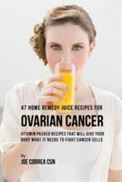 47 domowych przepisów na soki na raka jajnika: Przepisy pełne witamin, które zapewnią organizmowi to, czego potrzebuje do walki z rakiem - 47 Home Remedy Juice Recipes for Ovarian Cancer: Vitamin Packed Recipes That Will Give Your Body What It Needs to Fight Cancer