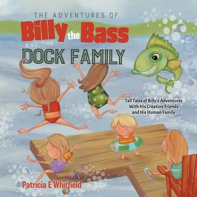 Przygody Billy'ego Bassa i rodziny Dock: Opowieści o przygodach Billy'ego z jego przyjaciółmi stworzeniami i ludzką rodziną - The Adventures of Billy the Bass and the Dock Family: Tall Tales of Billy's Adventures With His Creature Friends and His Human Family