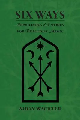 Sześć sposobów: Podejścia i wpisy do magii praktycznej - Six Ways: Approaches & Entries for Practical Magic