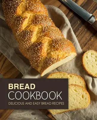 Książka kucharska o chlebie: Pyszne i łatwe przepisy na chleb (wydanie 2) - Bread Cookbook: Delicious and Easy Bread Recipes (2nd Edition)