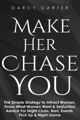 Make Her Chase You: Prosta strategia przyciągania kobiet, wiedza o tym, czego pragną kobiety i porady dotyczące uwodzenia w klubach nocnych, barach, na imprezach, podrywaniu i podrywaniu. - Make Her Chase You: The Simple Strategy to Attract Women, Know What Women Want & Seduction Advice For Night Clubs, Bars, Events, Pick Up &