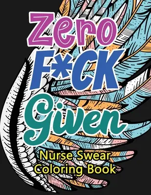 Zero F*ck Given Nurse Swear Coloring Book: Humorystyczna, chrapliwa i wyjątkowa kolorowanka dla dorosłych dla zarejestrowanych pielęgniarek, pielęgniarek odstresowujących i podnoszących nastrój - Zero F*ck Given Nurse Swear Coloring Book: A Humorous Snarky & Unique Adult Coloring Book for Registered Nurses, Nurses Stress Relief and Mood Lifting