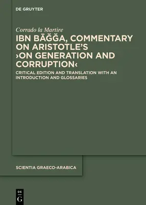 Ibn Bāğa, Commentary on Aristotle's >On Generation and Corruption: Wydanie krytyczne i tłumaczenie z wprowadzeniem i słowniczkiem - Ibn Bāğğa, Commentary on Aristotle's >On Generation and Corruption: Critical Edition and Translation with an Introduction and Glossarie