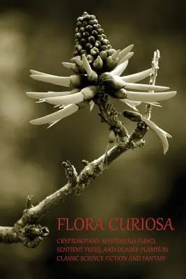 Flora Curiosa: Kryptobotanika, tajemnicze grzyby, czujące drzewa i śmiercionośne rośliny w klasycznej fantastyce naukowej i fantasy - Flora Curiosa: Cryptobotany, Mysterious Fungi, Sentient Trees, and Deadly Plants in Classic Science Fiction and Fantasy