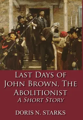 Ostatnie dni Johna Browna, abolicjonisty: Krótka historia - Last Days of John Brown, The Abolitionist: A Short Story