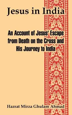 Jezus w Indiach: Relacja z ucieczki Jezusa przed śmiercią na krzyżu i jego podróży do Indii - Jesus in India: An Account of Jesus' Escape from Death on the Cross and His Journey to India
