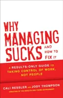 Dlaczego zarządzanie jest do bani i jak to naprawić: A Results-Only Guide to Taking Control of Work, Not People (Przewodnik tylko po wynikach, jak przejąć kontrolę nad pracą, a nie ludźmi) - Why Managing Sucks and How to Fix It: A Results-Only Guide to Taking Control of Work, Not People