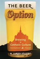 Opcja piwna: Warzenie katolickiej kultury, wczoraj i dziś - The Beer Option: Brewing a Catholic Culture, Yesterday & Today