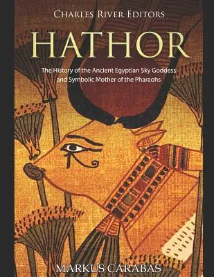 Hathor: Historia starożytnej egipskiej bogini nieba i symbolicznej matki faraonów - Hathor: The History of the Ancient Egyptian Sky Goddess and Symbolic Mother of the Pharaohs