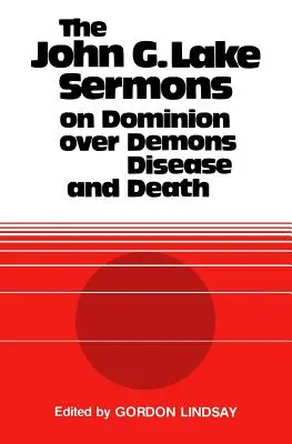 Kazania Johna G. Lake'a o panowaniu nad demonami, chorobami i śmiercią - The John G. Lake Sermons on Dominion Over Demons, Disease and Death