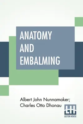 Anatomia i balsamowanie: Traktat o nauce i sztuce balsamowania, najnowsze i najbardziej skuteczne metody leczenia - Anatomy And Embalming: A Treatise On The Science And Art Of Embalming, The Latest And Most Successful Methods Of Treatment