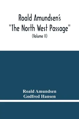 Roald Amundsen's The North West Passage: Będąc zapisem podróży eksploracyjnej statku Gjoa 1903-1907 (tom Ii) - Roald Amundsen'S The North West Passage: Being The Record Of A Voyage Of Exploration Of The Ship Gjoa 1903-1907 (Volume Ii)