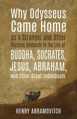 Dlaczego Odyseusz wrócił do domu jako obcy i inne zagadkowe momenty z życia Buddy, Sokratesa, Jezusa, Abrahama i innych wielkich postaci - Why Odysseus Came Home as a Stranger and Other Puzzling Moments in the Life of Buddha, Socrates, Jesus, Abraham, and other Great Individuals