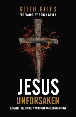 Jesus Unforsaken: Zastąpienie Bożego gniewu nieubłaganą miłością - Jesus Unforsaken: Substituting Divine Wrath With Unrelenting Love