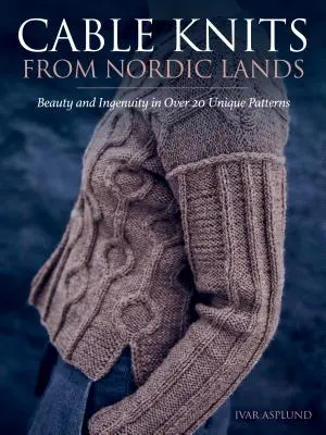 Dzianiny kablowe z krajów nordyckich: Dziewiarskie piękno i pomysłowość w ponad 20 unikalnych wzorach - Cable Knits from Nordic Lands: Knitting Beauty and Ingenuity in Over 20 Unique Patterns