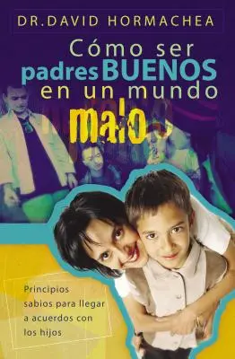 Jak być dobrym ojcem w złym świecie: zasady osiągania porozumienia z dziećmi - Cmo Ser Padres Buenos En Un Mundo Malo: Principios Sabios Para Llegar a Acuerdos Con Los Hijos